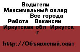 -Водители  › Максимальный оклад ­ 45 000 - Все города Работа » Вакансии   . Иркутская обл.,Иркутск г.